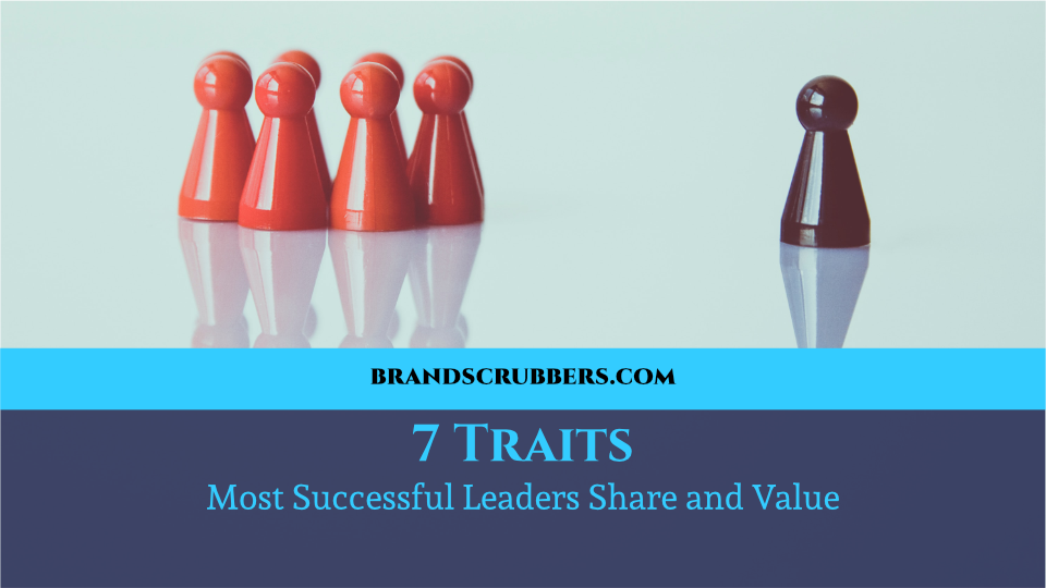 7 Traits Most Successful Leaders Share and Value