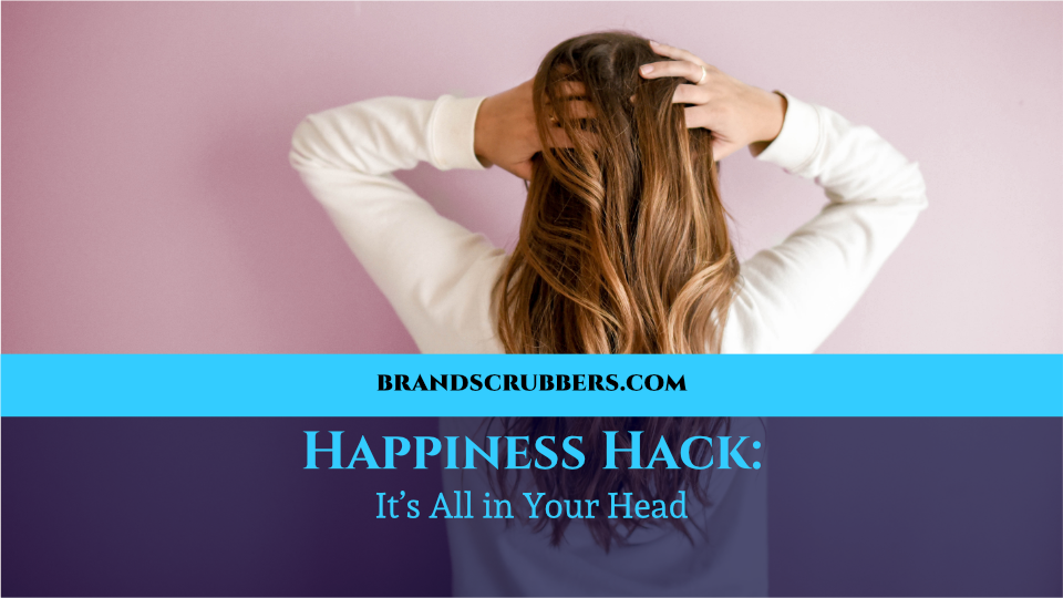 Happiness Hack: It’s All in Your Head