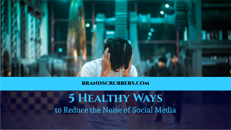 5 Healthy Ways to Reduce the Noise of Social Media