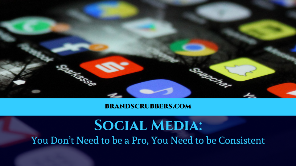 Social Media You Don’t Need to be a Pro, You Need to be Consistent
