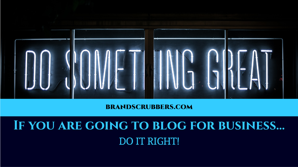 If you are going to blog for business… DO IT RIGHT!