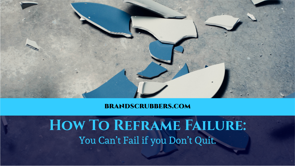 How To Reframe Failure You Can’t Fail if you Don’t Quit.