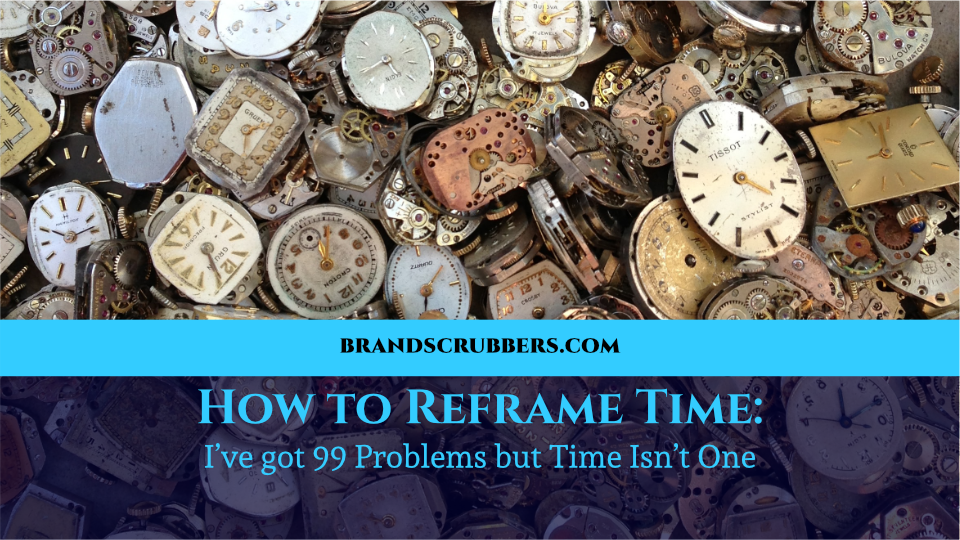 How to Reframe Time: I’ve got 99 Problems but Time Isn’t One