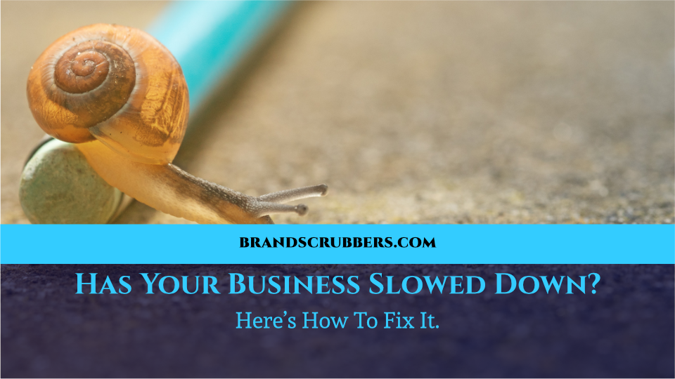 Has Your Business Slowed Down Here’s How To Fix It.