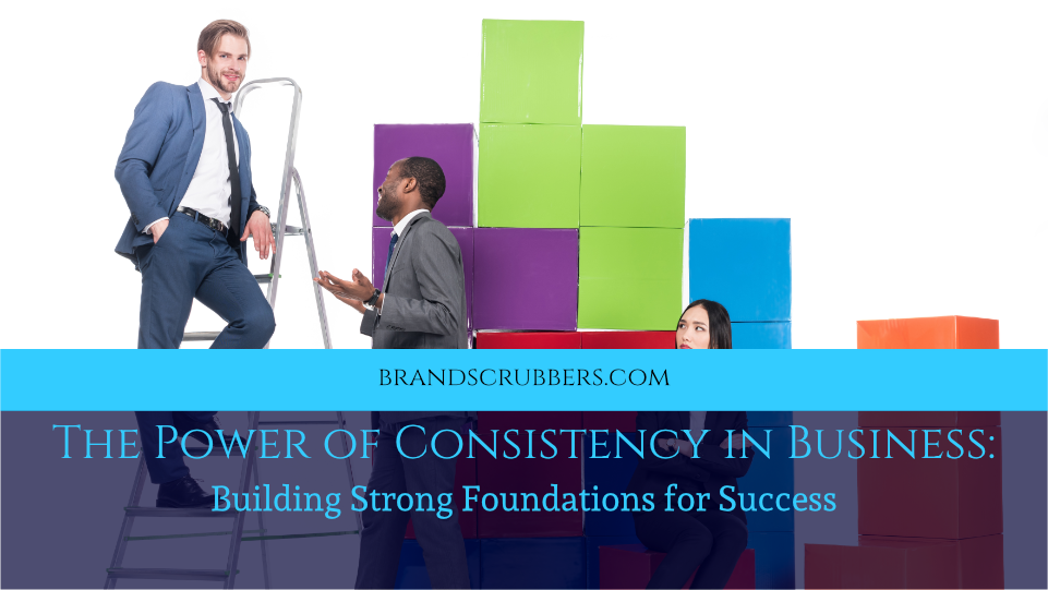 The Power of Consistency in Business: Building Strong Foundations for Success